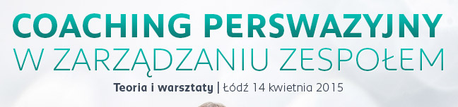 Coaching perswazyjny w zarządzaiu zespołem | Teoria i warsztaty | Łódź 24 marca 2015 r.