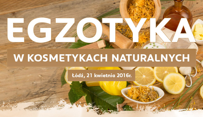 Egzotyka w kosmetykach naturalnych | Łódź, 21 kwietnia 2016 r. | Wyświetl obrazy aby zobaczyć treść mailingu!